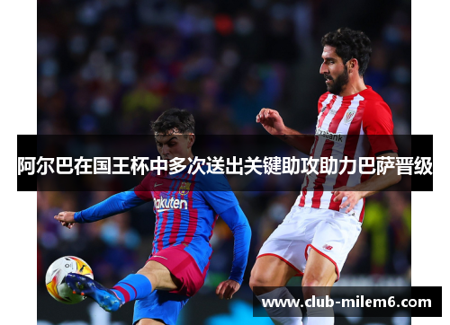 阿尔巴在国王杯中多次送出关键助攻助力巴萨晋级 阿尔巴在国王杯中多次送出关键助攻助力巴萨晋级