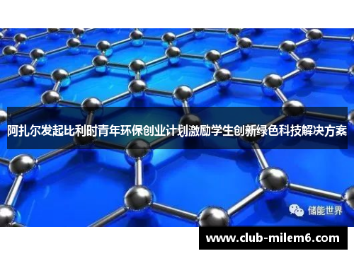 阿扎尔发起比利时青年环保创业计划激励学生创新绿色科技解决方案 阿扎尔发起比利时青年环保创业计划激励学生创新绿色科技解决方案