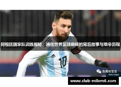 阿根廷国家队训练揭秘:通往世界足球巅峰的背后故事与艰辛历程 阿根廷国家队训练揭秘:通往世界足球巅峰的背后故事与艰辛历程