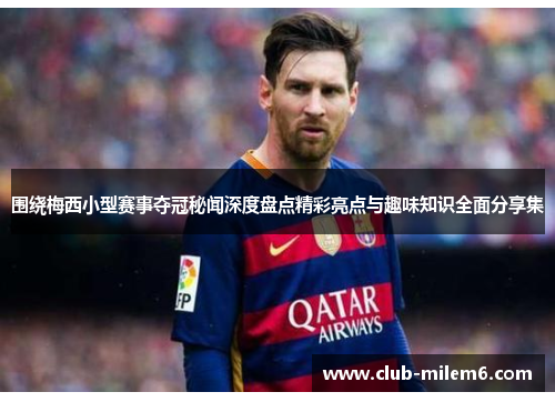 围绕梅西小型赛事夺冠秘闻深度盘点精彩亮点与趣味知识全面分享集 围绕梅西小型赛事夺冠秘闻深度盘点精彩亮点与趣味知识全面分享集