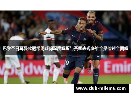 巴黎圣日耳曼欧冠常见疑问深度解析与赛季表现多维全景综述全面解 巴黎圣日耳曼欧冠常见疑问深度解析与赛季表现多维全景综述全面解