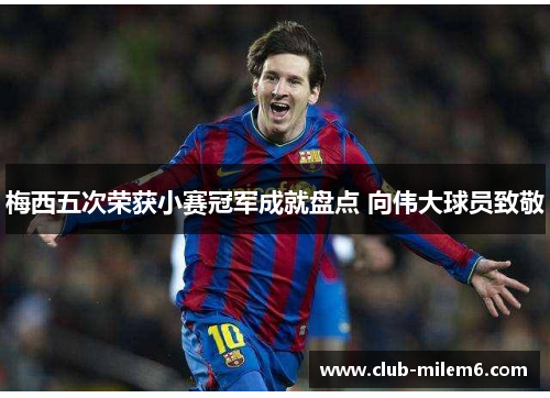 梅西五次荣获小赛冠军成就盘点 向伟大球员致敬 梅西五次荣获小赛冠军成就盘点 向伟大球员致敬