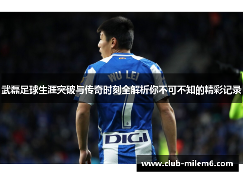 武磊足球生涯突破与传奇时刻全解析你不可不知的精彩记录 武磊足球生涯突破与传奇时刻全解析你不可不知的精彩记录