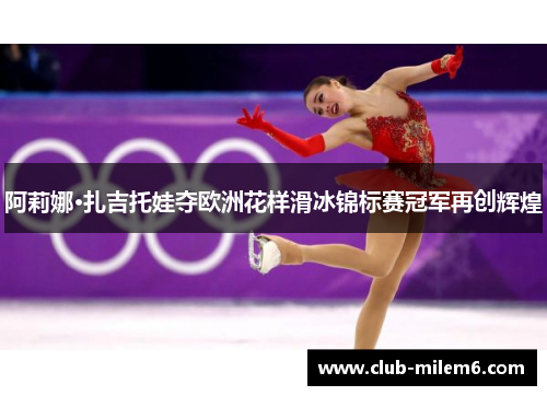 阿莉娜·扎吉托娃夺欧洲花样滑冰锦标赛冠军再创辉煌 阿莉娜·扎吉托娃夺欧洲花样滑冰锦标赛冠军再创辉煌