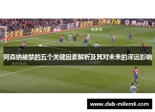 阿森纳被禁的五个关键因素解析及其对未来的深远影响 阿森纳被禁的五个关键因素解析及其对未来的深远影响