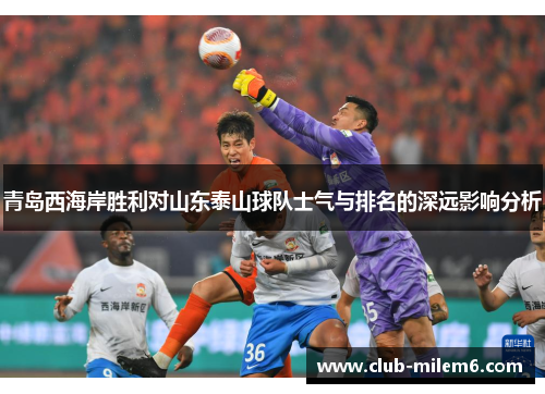 青岛西海岸胜利对山东泰山球队士气与排名的深远影响分析