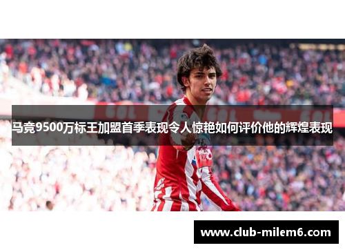 马竞9500万标王加盟首季表现令人惊艳如何评价他的辉煌表现