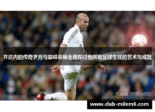齐达内的传奇岁月与巅峰荣耀全面探讨他辉煌足球生涯的艺术与成就 齐达内的传奇岁月与巅峰荣耀全面探讨他辉煌足球生涯的艺术与成就