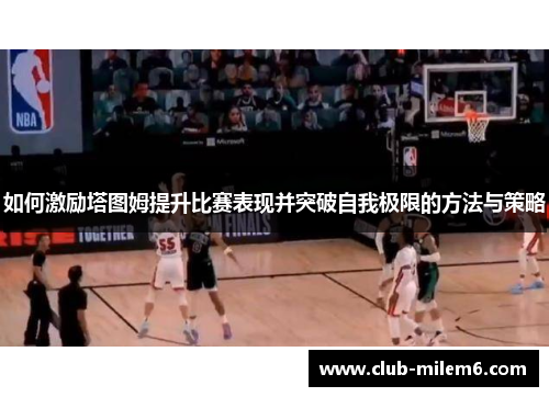 如何激励塔图姆提升比赛表现并突破自我极限的方法与策略