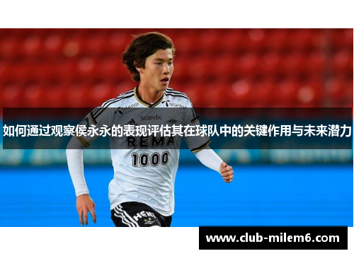 如何通过观察侯永永的表现评估其在球队中的关键作用与未来潜力