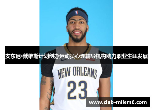 安东尼·戴维斯计划创办运动员心理辅导机构助力职业生涯发展