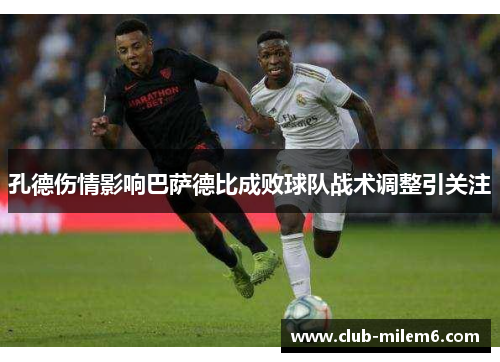 孔德伤情影响巴萨德比成败球队战术调整引关注